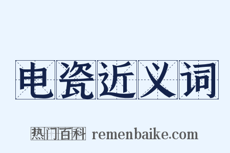 电瓷近义词是什么意思的图片